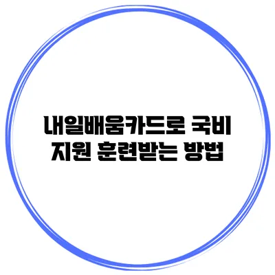 내일배움카드로 국비 지원 훈련받는 방법