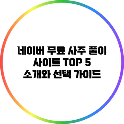 네이버 무료 사주 풀이 사이트 TOP 5 소개와 선택 가이드