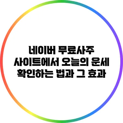 네이버 무료사주 사이트에서 오늘의 운세 확인하는 법과 그 효과
