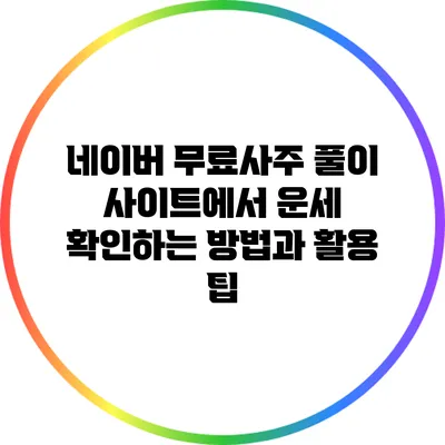 네이버 무료사주 풀이 사이트에서 운세 확인하는 방법과 활용 팁