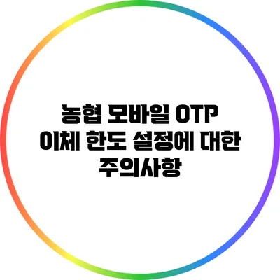 농협 모바일 OTP 이체 한도 설정에 대한 주의사항