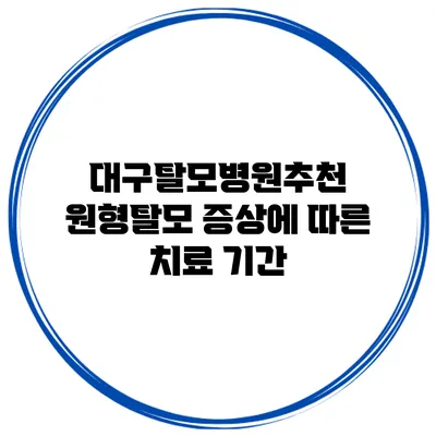 대구탈모병원추천 원형탈모 증상에 따른 치료 기간
