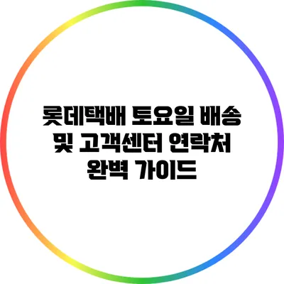 롯데택배 토요일 배송 및 고객센터 연락처 완벽 가이드