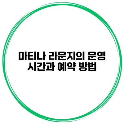 마티나 라운지의 운영 시간과 예약 방법