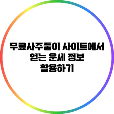 무료사주풀이 사이트에서 얻는 운세 정보 활용하기