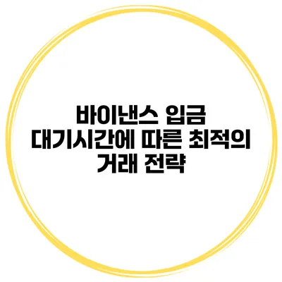 바이낸스 입금 대기시간에 따른 최적의 거래 전략