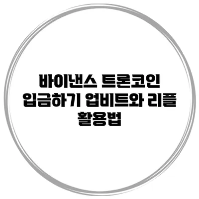 바이낸스 트론코인 입금하기 업비트와 리플 활용법