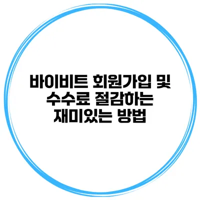 바이비트 회원가입 및 수수료 절감하는 재미있는 방법