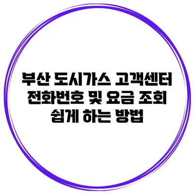 부산 도시가스 고객센터 전화번호 및 요금 조회 쉽게 하는 방법