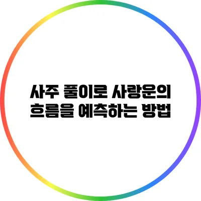 사주 풀이로 사랑운의 흐름을 예측하는 방법