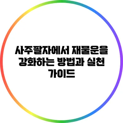 사주팔자에서 재물운을 강화하는 방법과 실천 가이드