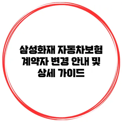 삼성화재 자동차보험 계약자 변경 안내 및 상세 가이드
