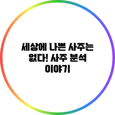 세상에 나쁜 사주는 없다! 사주 분석 이야기
