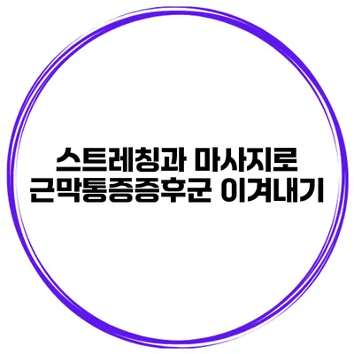 스트레칭과 마사지로 근막통증증후군 이겨내기