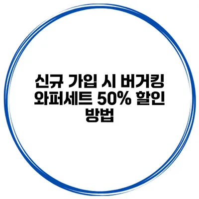신규 가입 시 버거킹 와퍼세트 50% 할인 방법