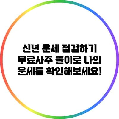 신년 운세 점검하기: 무료사주 풀이로 나의 운세를 확인해보세요!
