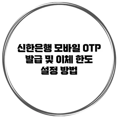신한은행 모바일 OTP 발급 및 이체 한도 설정 방법