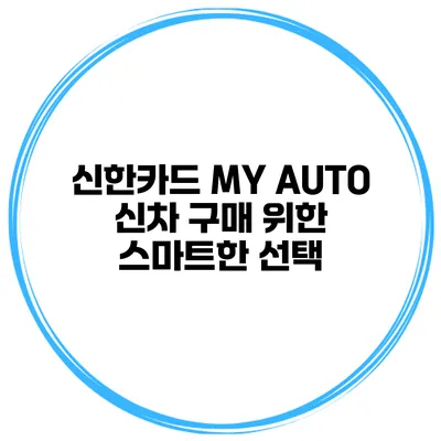 신한카드 MY AUTO 신차 구매 위한 스마트한 선택