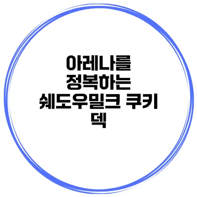 아레나를 정복하는 쉐도우밀크 쿠키 덱
