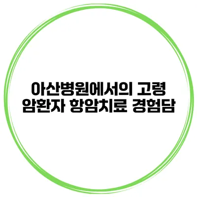 아산병원에서의 고령 암환자 항암치료 경험담