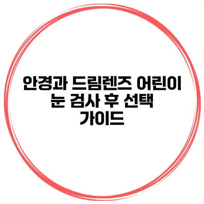 안경과 드림렌즈 어린이 눈 검사 후 선택 가이드