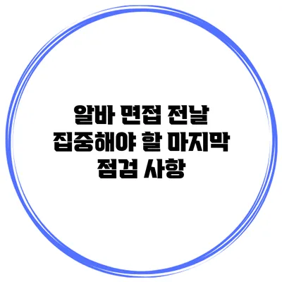 알바 면접 전날 집중해야 할 마지막 점검 사항