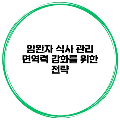 암환자 식사 관리 면역력 강화를 위한 전략