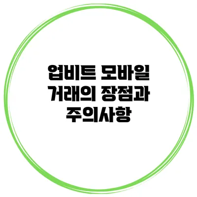 업비트 모바일 거래의 장점과 주의사항