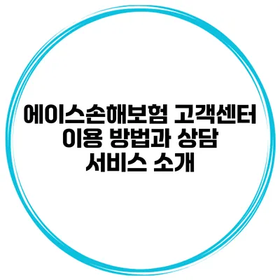 에이스손해보험 고객센터 이용 방법과 상담 서비스 소개