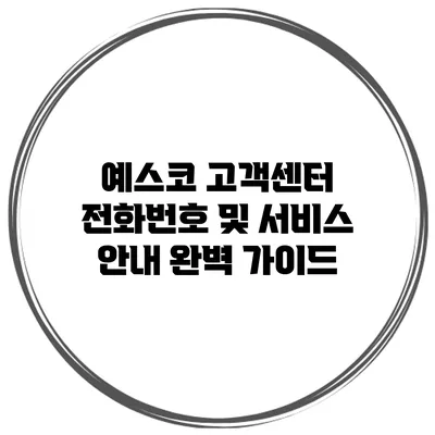 예스코 고객센터 전화번호 및 서비스 안내 완벽 가이드