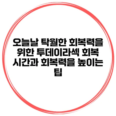 오늘날 탁월한 회복력을 위한 투데이라섹 회복 시간과 회복력을 높이는 팁