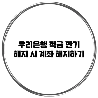 우리은행 적금 만기 해지 시 계좌 해지하기