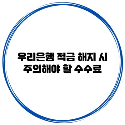 우리은행 적금 해지 시 주의해야 할 수수료