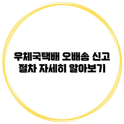 우체국택배 오배송 신고 절차 자세히 알아보기