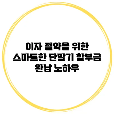 이자 절약을 위한 스마트한 단말기 할부금 완납 노하우