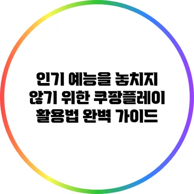 인기 예능을 놓치지 않기 위한 쿠팡플레이 활용법 완벽 가이드