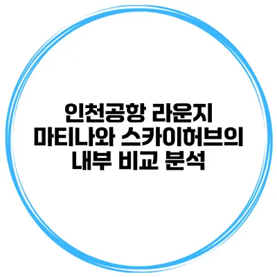 인천공항 라운지 마티나와 스카이허브의 내부 비교 분석