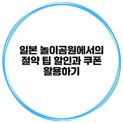 일본 놀이공원에서의 절약 팁 할인과 쿠폰 활용하기
