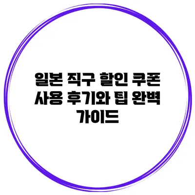 일본 직구 할인 쿠폰 사용 후기와 팁 완벽 가이드