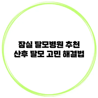 잠실 탈모병원 추천 산후 탈모 고민 해결법
