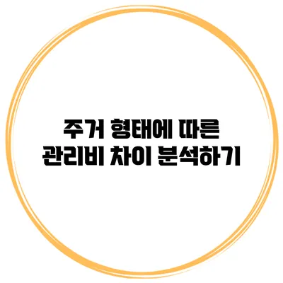 주거 형태에 따른 관리비 차이 분석하기