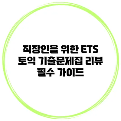 직장인을 위한 ETS 토익 기출문제집 리뷰: 필수 가이드