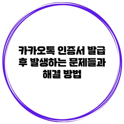 카카오톡 인증서 발급 후 발생하는 문제들과 해결 방법