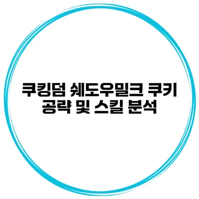 쿠킹덤 쉐도우밀크 쿠키 공략 및 스킬 분석
