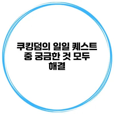 쿠킹덤의 일일 퀘스트 중 궁금한 것 모두 해결