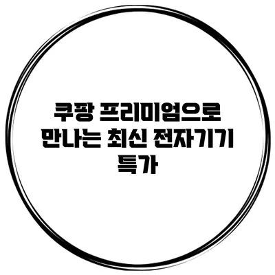 쿠팡 프리미엄으로 만나는 최신 전자기기 특가