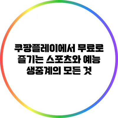 쿠팡플레이에서 무료로 즐기는 스포츠와 예능 생중계의 모든 것