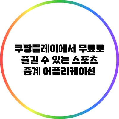 쿠팡플레이에서 무료로 즐길 수 있는 스포츠 중계 어플리케이션