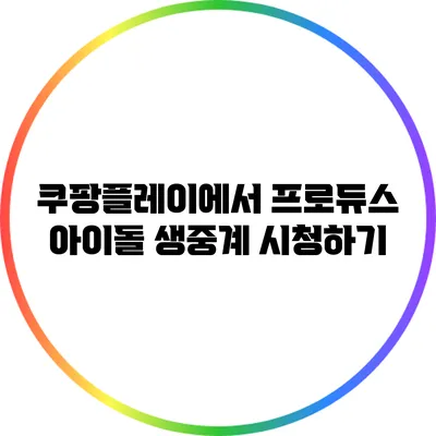 쿠팡플레이에서 프로듀스 아이돌 생중계 시청하기