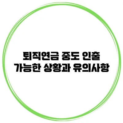 퇴직연금 중도 인출 가능한 상황과 유의사항